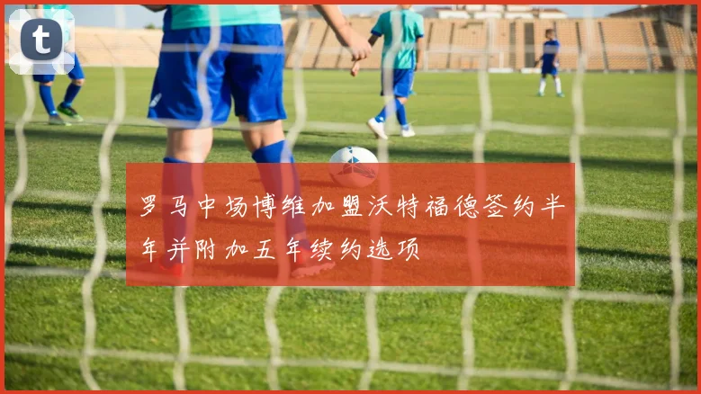 罗马中场博维加盟沃特福德签约半年并附加五年续约选项