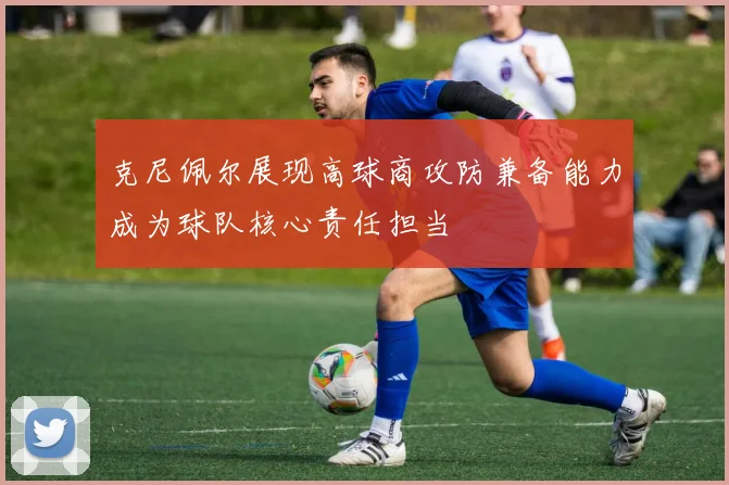 克尼佩尔展现高球商攻防兼备能力成为球队核心责任担当
