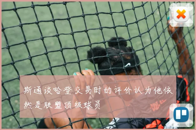 斯通谈哈登交易时的评价认为他依然是联盟顶级球员