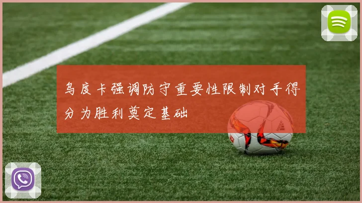 乌度卡强调防守重要性限制对手得分为胜利奠定基础